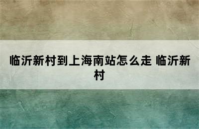 临沂新村到上海南站怎么走 临沂新村